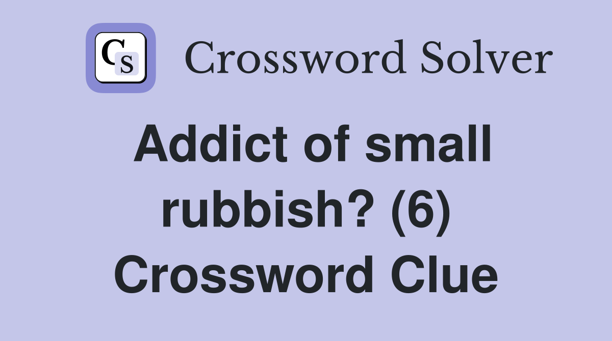 Addict of small rubbish? (6) Crossword Clue Answers Crossword Solver
